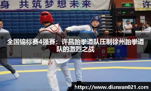 全国锦标赛4强赛：许昌跆拳道队压制徐州跆拳道队的激烈之战