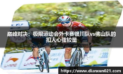 巅峰对决：极限运动会外卡赛银川队vs佛山队的扣人心弦较量