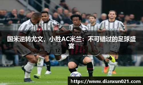 国米逆转尤文，小胜AC米兰：不可错过的足球盛宴