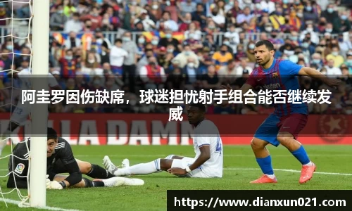 阿圭罗因伤缺席，球迷担忧射手组合能否继续发威